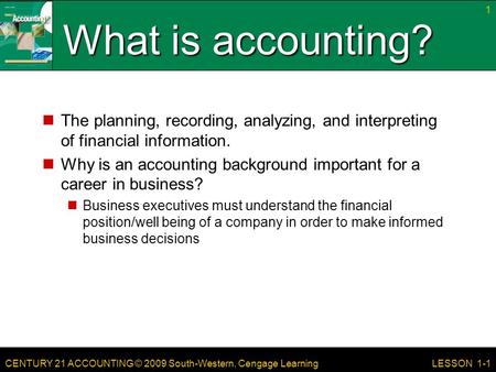 CENTURY 21 ACCOUNTING © 2009 South-Western, Cengage Learning What is accounting? The planning, recording, analyzing, and interpreting of financial information.
