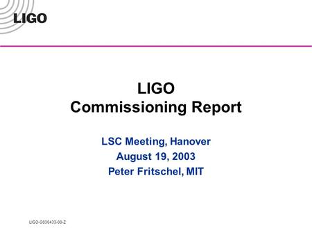 LIGO-G030433-00-Z LIGO Commissioning Report LSC Meeting, Hanover August 19, 2003 Peter Fritschel, MIT.