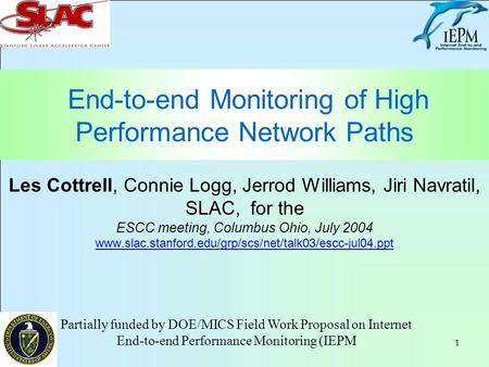 1 End-to-end Monitoring of High Performance Network Paths Les Cottrell, Connie Logg, Jerrod Williams, Jiri Navratil, SLAC, for the ESCC meeting, Columbus.