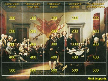 Tighter British Control Famous Early Americans Problems in Boston Lexington & Concord The Declaration of Independence 100 200 300 400 500 Final Jeopardy.