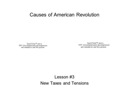 Causes of American Revolution Lesson #3 New Taxes and Tensions.