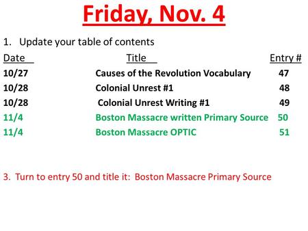 Friday, Nov. 4 1. Update your table of contents DateTitle Entry # 10/27Causes of the Revolution Vocabulary 47 10/28Colonial Unrest #1 48 10/28 Colonial.
