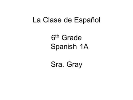 La Clase de Español 6 th Grade Spanish 1A Sra. Gray.