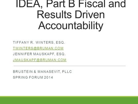 IDEA, Part B Fiscal and Results Driven Accountability TIFFANY R. WINTERS, ESQ. JENNIFER MAUSKAPF, ESQ. BRUSTEIN.