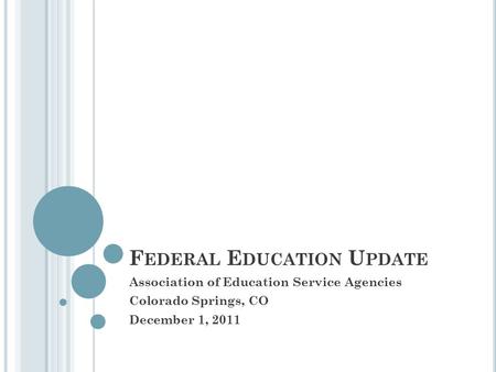 F EDERAL E DUCATION U PDATE Association of Education Service Agencies Colorado Springs, CO December 1, 2011.
