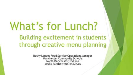 What’s for Lunch? Building excitement in students through creative menu planning Becky Landes Food Service Operations Manager Manchester Community Schools.