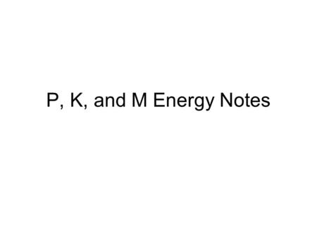 P, K, and M Energy Notes.