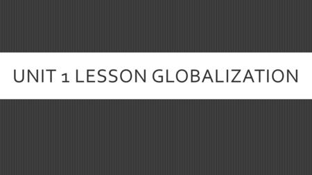 UNIT 1 LESSON GLOBALIZATION. THE STUDENT WILL BE ABLE TO…  Discuss elements of spatial relationships, diffusion, and globalization.