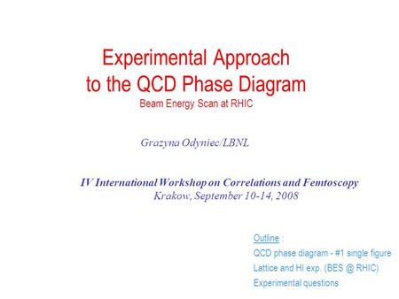 Grazyna Odyniec Experimental Approach to the QCD Phase Diagram Beam Energy Scan at RHIC Grazyna Odyniec/LBNL IV International Workshop on Correlations.