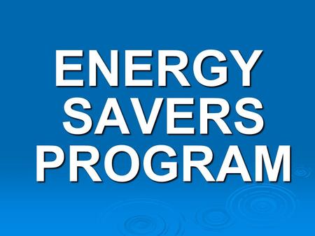 ENERGY SAVERS PROGRAM. What is the Energy Savers Program?