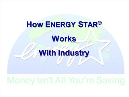 How E NERGY S TAR ® Works With Industry. What is E NERGY S TAR ? A voluntary program that enables organizations of all types to achieve their best in.