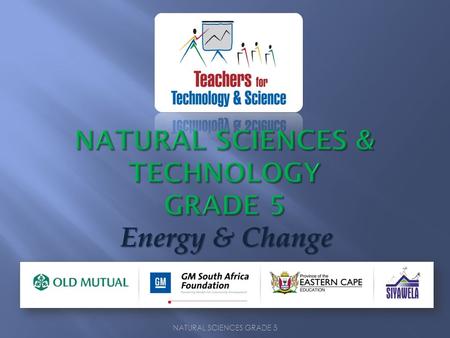 NATURAL SCIENCES GRADE 5 Energy & Change. NATURAL SCIENCES GRADE 5.