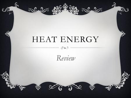 HEAT ENERGY Review.  The flow of energy from one material to another is ___. heat.