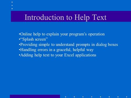 Introduction to Help Text Online help to explain your program’s operation “Splash screen” Providing simple to understand prompts in dialog boxes Handling.