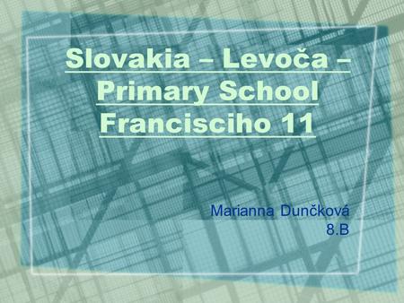 Slovakia – Levoča – Primary School Francisciho 11 Marianna Dunčková 8.B.