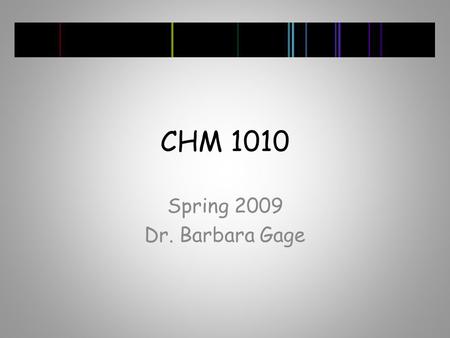 CHM 1010 Spring 2009 Dr. Barbara Gage. Course Info Lecture/Discussion -Tuesday and Thursday 12:30-1:45 PM Lab – Either Tuesday or Thursday 9:30- 12:20.