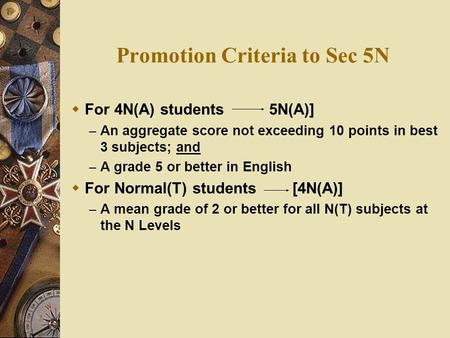 Promotion Criteria to Sec 5N  For 4N(A) students 5N(A)] – An aggregate score not exceeding 10 points in best 3 subjects; and – A grade 5 or better in.