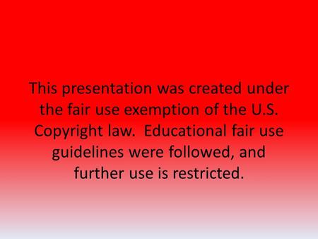 This presentation was created under the fair use exemption of the U.S. Copyright law. Educational fair use guidelines were followed, and further use is.