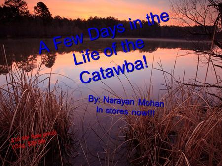 A F e w D a y s i n t h e L i f e o f t h e C a t a w b a ! By: Narayan Mohan In stores now!!! $19.99! Sale price! (Orig. $29.99)