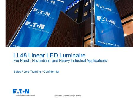 © 2012 Eaton Corporation. All rights reserved. LL48 Linear LED Luminaire For Harsh, Hazardous, and Heavy Industrial Applications Sales Force Training -