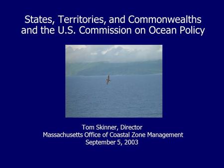 States, Territories, and Commonwealths and the U.S. Commission on Ocean Policy Tom Skinner, Director Massachusetts Office of Coastal Zone Management September.