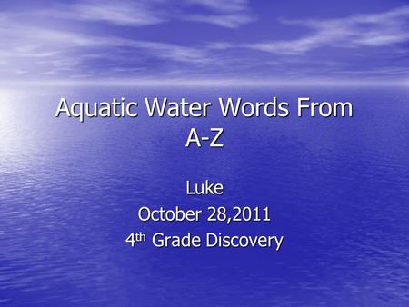 Aquatic Water Words From A-Z Luke October 28,2011 4 th Grade Discovery.