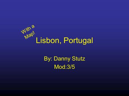 Lisbon, Portugal By: Danny Stutz Mod:3/5 With a Map!