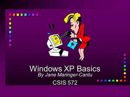 Windows XP Basics By Jane Maringer-Cantu CSIS 572.