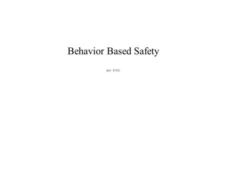 Behavior Based Safety (rev. 8/04) What is Behavior-Based Safety? Focuses on at-risk behaviors that can lead to injury Focuses on safe behaviors that.