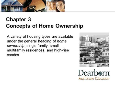 Chapter 3 Concepts of Home Ownership A variety of housing types are available under the general heading of home ownership: single family, small multifamily.