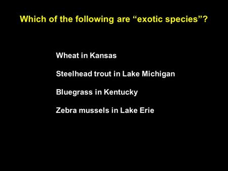 Which of the following are “exotic species”? Wheat in Kansas Steelhead trout in Lake Michigan Bluegrass in Kentucky Zebra mussels in Lake Erie.
