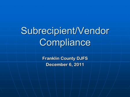 Subrecipient/Vendor Compliance Franklin County DJFS December 6, 2011.