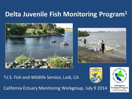 Delta Juvenile Fish Monitoring Program 1 California Estuary Monitoring Workgroup, July 9 2014 1 U.S. Fish and Wildlife Service, Lodi, CA.