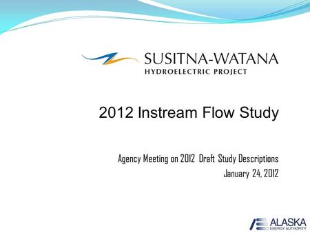 2012 Instream Flow Study Agency Meeting on 2012 Draft Study Descriptions January 24, 2012 1.
