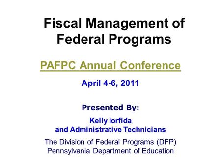 Fiscal Management of Federal Programs PAFPC Annual Conference April 4-6, 2011 Presented By: Kelly Iorfida and Administrative Technicians The Division of.