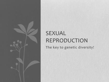 The key to genetic diversity! SEXUAL REPRODUCTION.