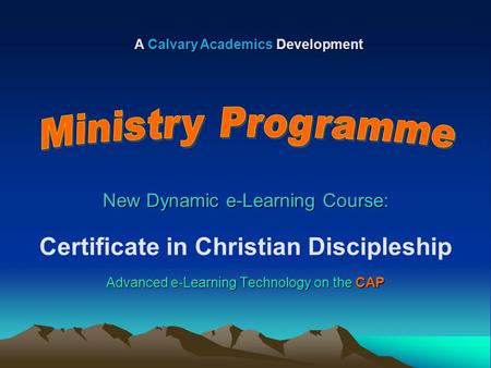 New Dynamic e-Learning Course: Certificate in Christian Discipleship Advanced e-Learning Technology on the CAP A Calvary Academics Development.