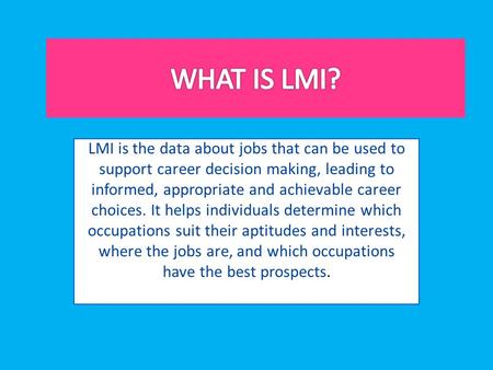 LMI is the data about jobs that can be used to support career decision making, leading to informed, appropriate and achievable career choices. It helps.