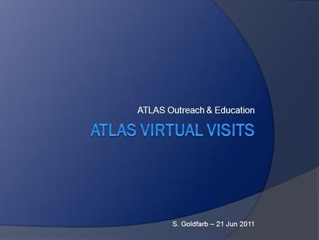 ATLAS Outreach & Education S. Goldfarb – 21 Jun 2011.