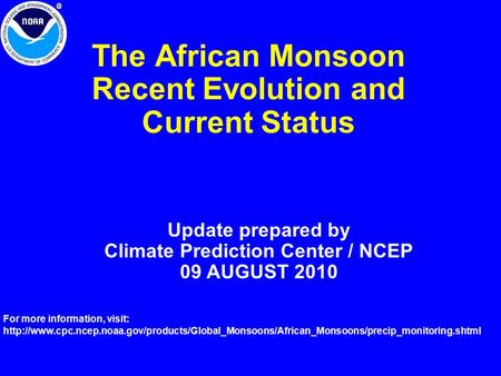 The African Monsoon Recent Evolution and Current Status Update prepared by Climate Prediction Center / NCEP 09 AUGUST 2010 For more information, visit: