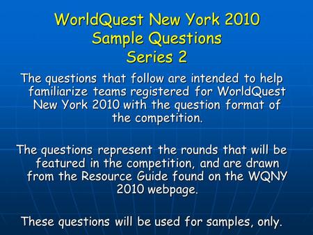 WorldQuest New York 2010 Sample Questions Series 2 The questions that follow are intended to help familiarize teams registered for WorldQuest New York.