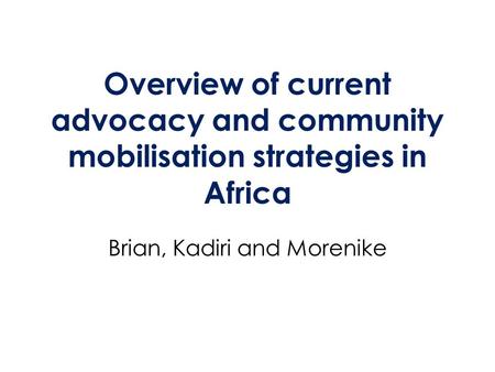 Overview of current advocacy and community mobilisation strategies in Africa Brian, Kadiri and Morenike.