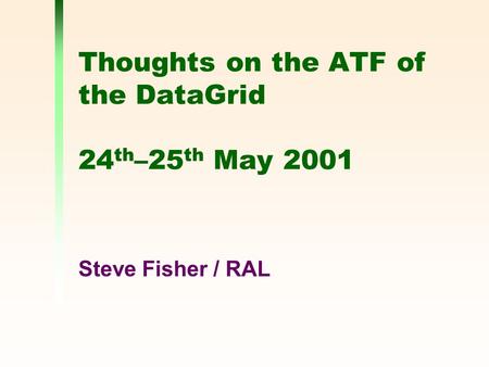 Thoughts on the ATF of the DataGrid 24 th –25 th May 2001 Steve Fisher / RAL.