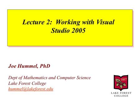 Joe Hummel, PhD Dept of Mathematics and Computer Science Lake Forest College  Lecture 2: Working with Visual.