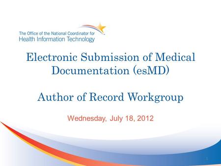 Electronic Submission of Medical Documentation (esMD) Author of Record Workgroup Wednesday, July 18, 2012 1.