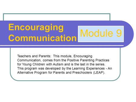 Encouraging Communication Module 9 Teachers and Parents: This module, Encouraging Communication, comes from the Positive Parenting Practices for Young.