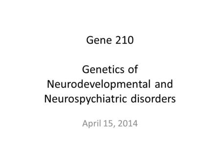 Gene 210 Genetics of Neurodevelopmental and Neurospychiatric disorders