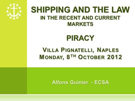 Alfons Guinier - ECSA V ILLA P IGNATELLI, N APLES M ONDAY, 8 TH O CTOBER 2012 SHIPPING AND THE LAW IN THE RECENT AND CURRENT MARKETS PIRACY.