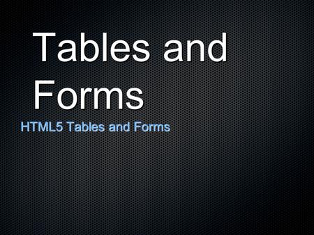 Tables and Forms HTML5 Tables and Forms. Table Overview table element ( ) Attributes: align (left, right, center), bgcolor, border, cellpadding, cellspacing,