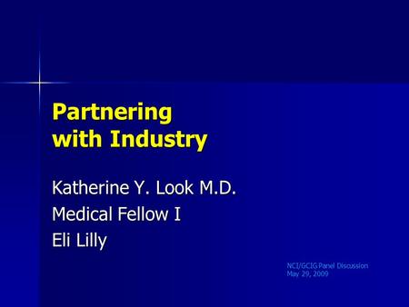 Partnering with Industry Katherine Y. Look M.D. Medical Fellow I Eli Lilly NCI/GCIG Panel Discussion May 29, 2009.